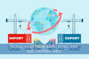 Ngành Xuất nhập khẩu nông sản học trường nào